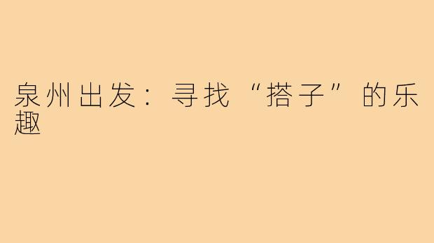 泉州出发:寻找“搭子”的乐趣