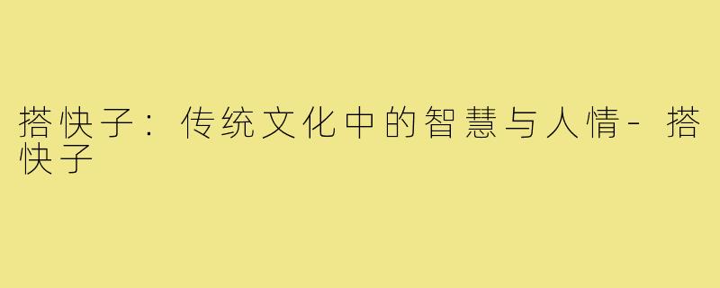 搭快子：传统文化中的智慧与人情-搭快子