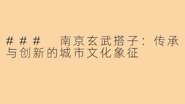 ### 南京玄武搭子：传承与创新的城市文化象征