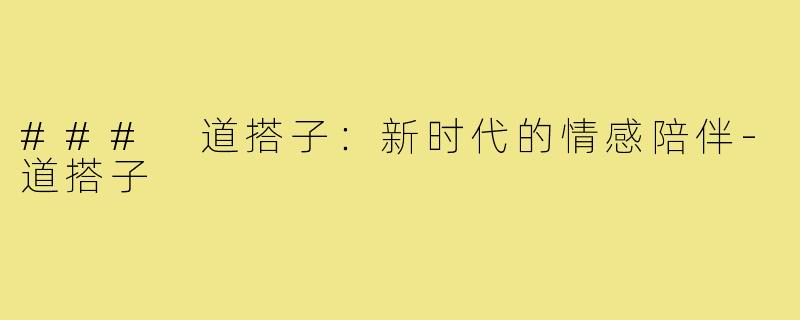 ### 道搭子：新时代的情感陪伴-道搭子