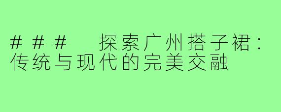 ### 探索广州搭子裙:传统与现代的完美交融