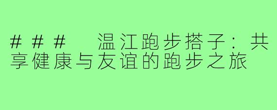 ### 温江跑步搭子：共享健康与友谊的跑步之旅