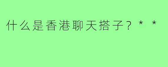 什么是香港聊天搭子？**