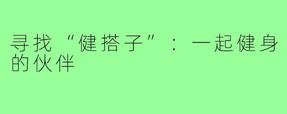 寻找“健搭子”：一起健身的伙伴
