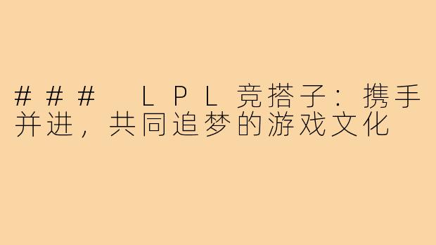 ### LPL竞搭子：携手并进，共同追梦的游戏文化