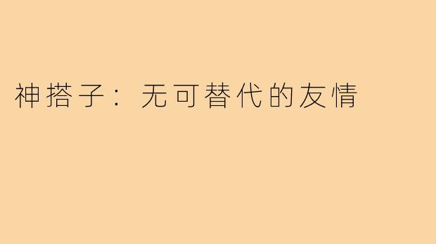 神搭子:无可替代的友情