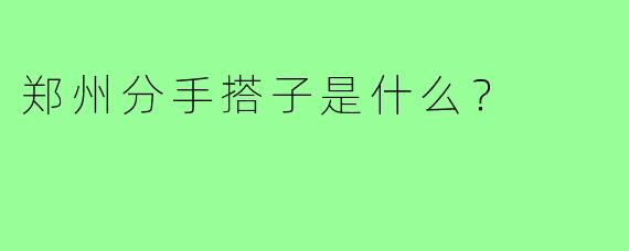 郑州分手搭子是什么？  