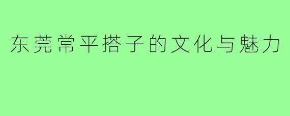 东莞常平搭子的文化与魅力