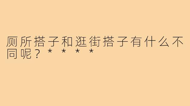 厕所搭子和逛街搭子有什么不同呢？****