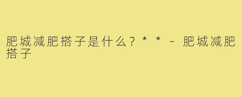 肥城减肥搭子是什么？**-肥城减肥搭子