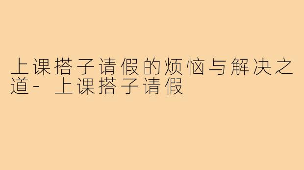 上课搭子请假的烦恼与解决之道-上课搭子请假