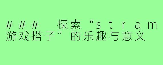 ### 探索“stram游戏搭子”的乐趣与意义