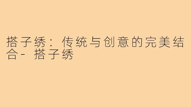 搭子绣:传统与创意的完美结合-搭子绣