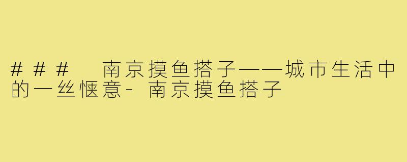 ### 南京摸鱼搭子——城市生活中的一丝惬意