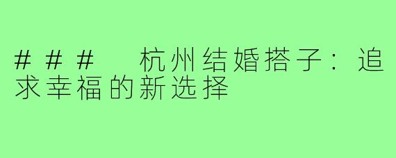 ### 杭州结婚搭子:追求幸福的新选择