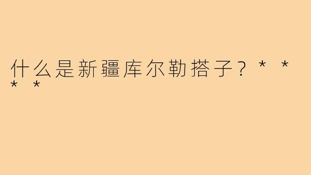 什么是新疆库尔勒搭子？****