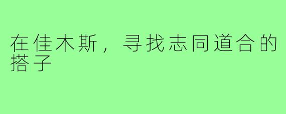 在佳木斯,寻找志同道合的搭子