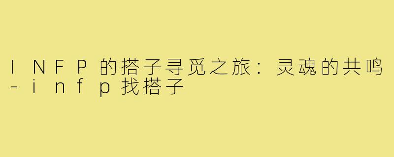 INFP的搭子寻觅之旅：灵魂的共鸣-infp找搭子