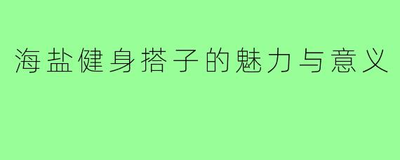 海盐健身搭子的魅力与意义