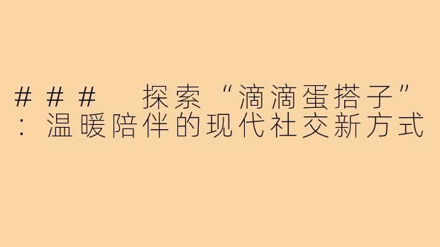 ### 探索“滴滴蛋搭子”:温暖陪伴的现代社交新方式