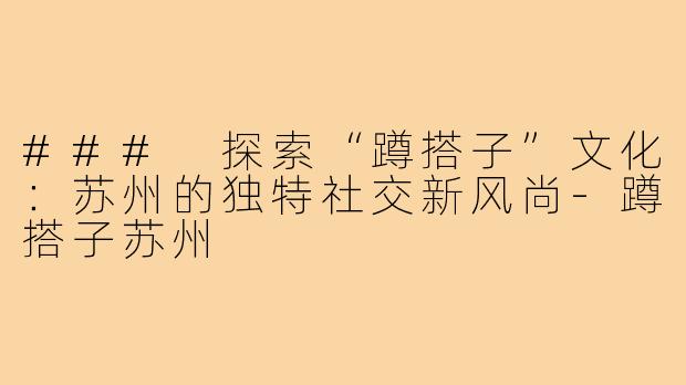 ### 探索“蹲搭子”文化：苏州的独特社交新风尚