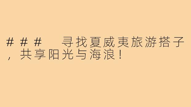 ### 寻找夏威夷旅游搭子,共享阳光与海浪!
