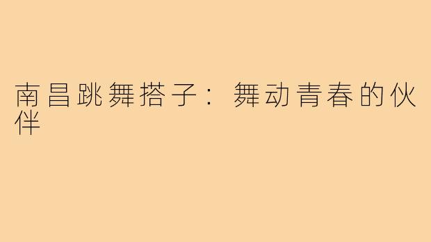 南昌跳舞搭子：舞动青春的伙伴