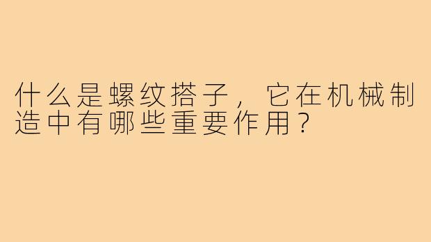 什么是螺纹搭子，它在机械制造中有哪些重要作用？