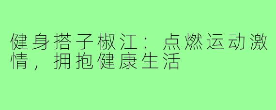 健身搭子椒江：点燃运动激情，拥抱健康生活