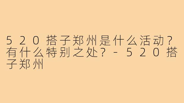 520搭子郑州是什么活动？有什么特别之处？