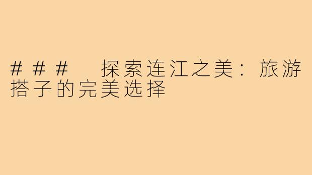 ### 探索连江之美：旅游搭子的完美选择