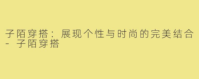 子陌穿搭:展现个性与时尚的完美结合-子陌穿搭