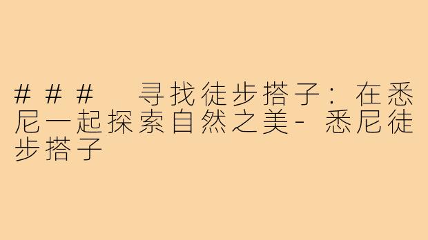 ### 寻找徒步搭子:在悉尼一起探索自然之美-悉尼徒步搭子