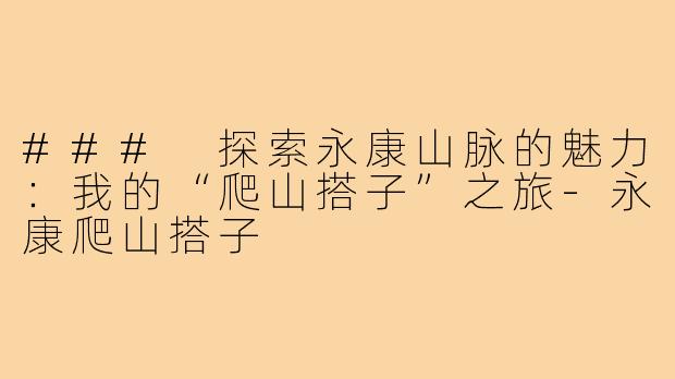 ### 探索永康山脉的魅力：我的“爬山搭子”之旅-永康爬山搭子