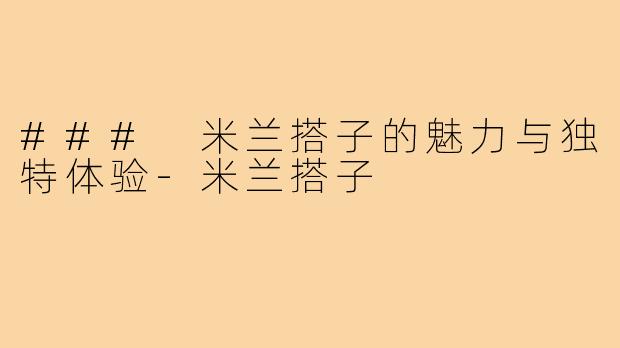 ### 米兰搭子的魅力与独特体验-米兰搭子