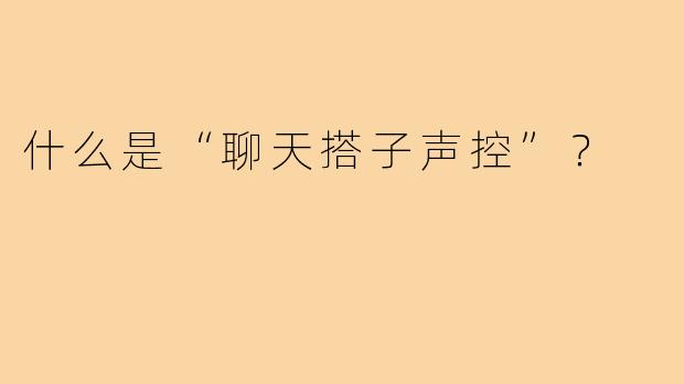 什么是“聊天搭子声控”?