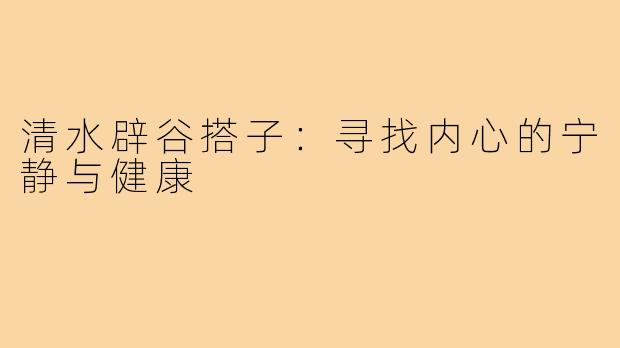 清水辟谷搭子:寻找内心的宁静与健康