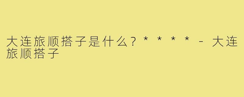 大连旅顺搭子是什么？****