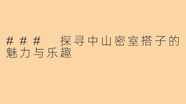 ### 探寻中山密室搭子的魅力与乐趣