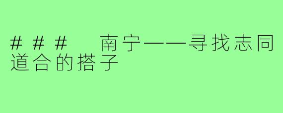 ### 南宁——寻找志同道合的搭子