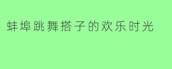 蚌埠跳舞搭子的欢乐时光