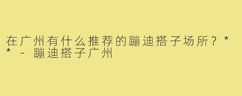 在广州有什么推荐的蹦迪搭子场所？**