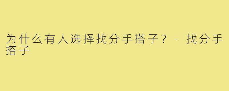 为什么有人选择找分手搭子?-找分手搭子