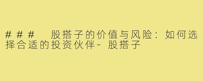 ### 股搭子的价值与风险:如何选择合适的投资伙伴-股搭子
