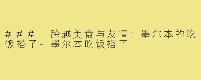 ### 跨越美食与友情：墨尔本的吃饭搭子-墨尔本吃饭搭子