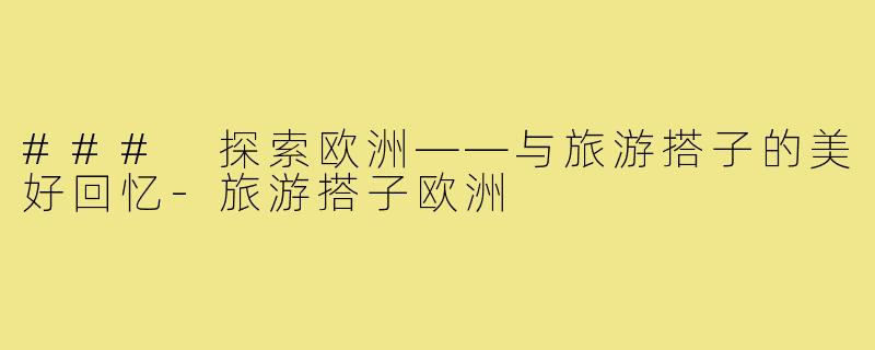 ### 探索欧洲——与旅游搭子的美好回忆-旅游搭子欧洲