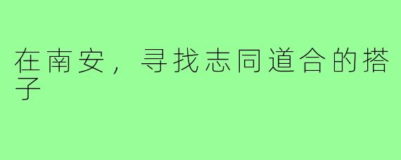 在南安,寻找志同道合的搭子