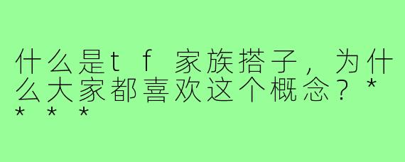 什么是tf家族搭子，为什么大家都喜欢这个概念？****