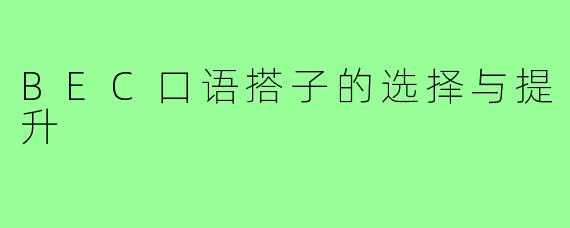 BEC口语搭子的选择与提升
