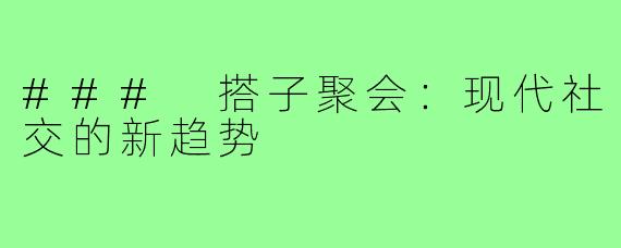 ### 搭子聚会：现代社交的新趋势